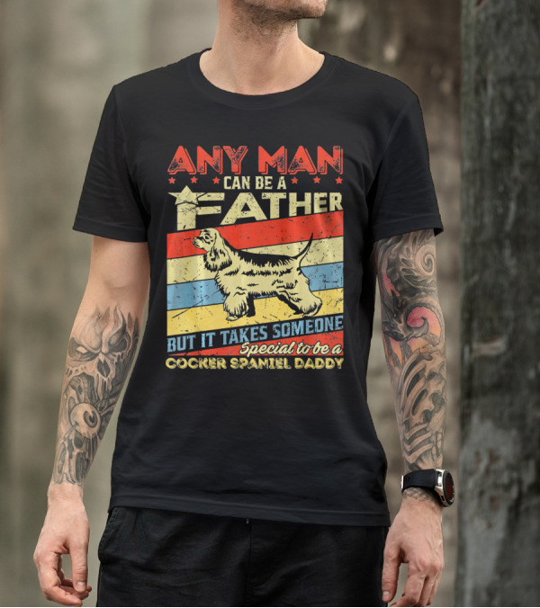 ANY MAN CAN BE A FATHER BUT IT TAKES SOMEONE SPECIAL TO BE A COCKER SPANIEL DADDY T-Shirt