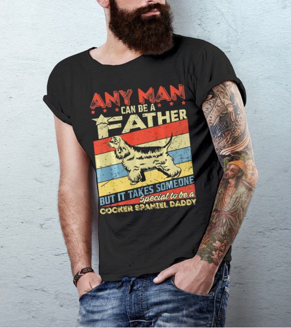 ANY MAN CAN BE A FATHER BUT IT TAKES SOMEONE SPECIAL TO BE A COCKER SPANIEL DADDY T-Shirt