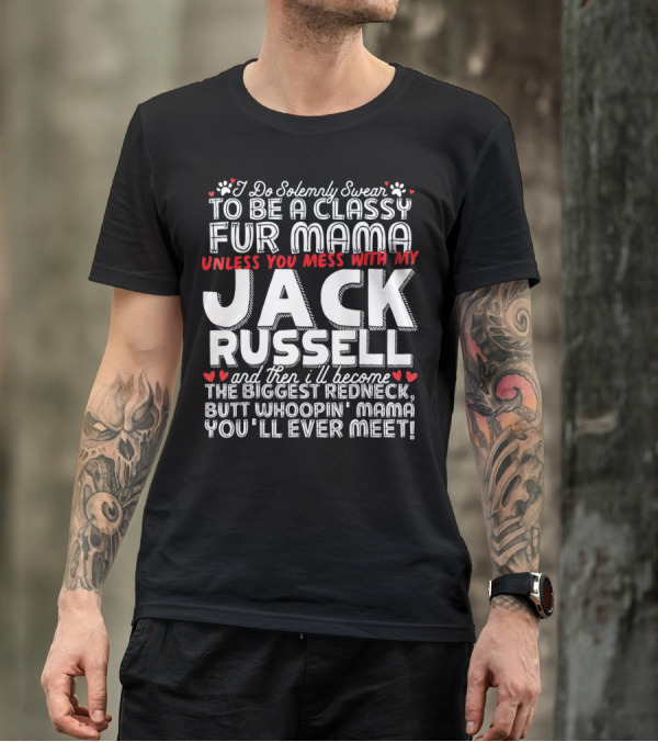 I Do Solemnly Swear To Be A Classy Fur Mama Unless You Mess With My Jack Russell And Then I'll Become The Biggest Redneck Butt Whoopin' Mama You'll Ever Meet T-Shirt