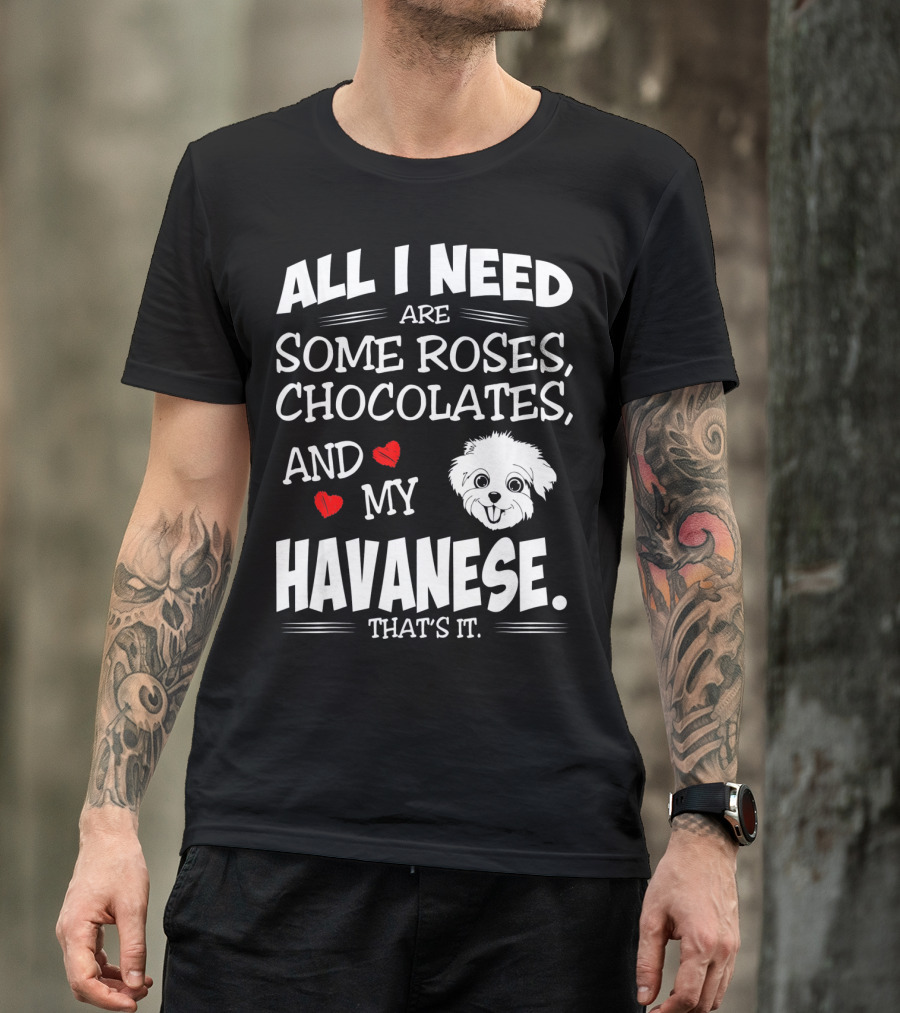 All I Need Are Some Roses Chocolates And My Havanese That's It T-Shirt