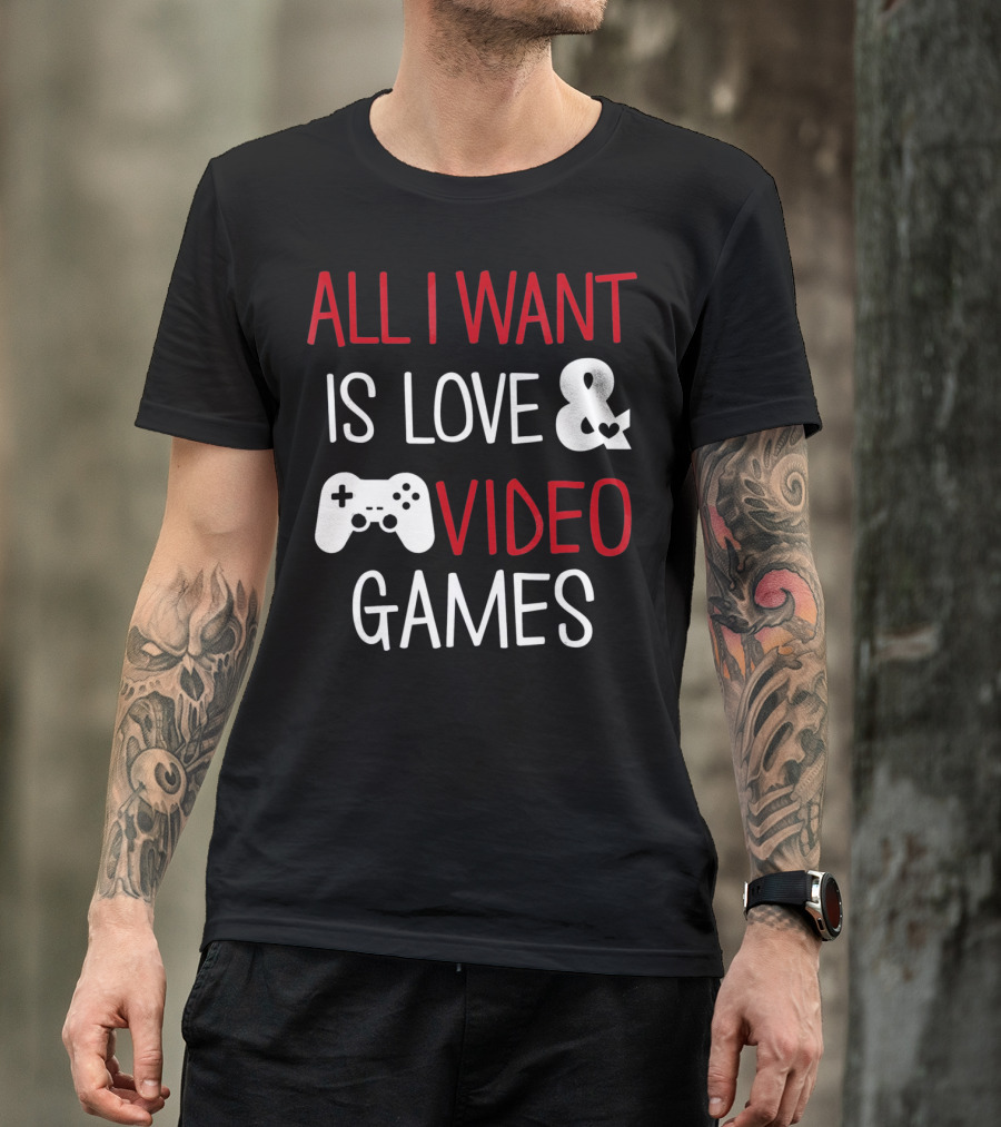 All I Want Is Love And Video Games T-Shirt