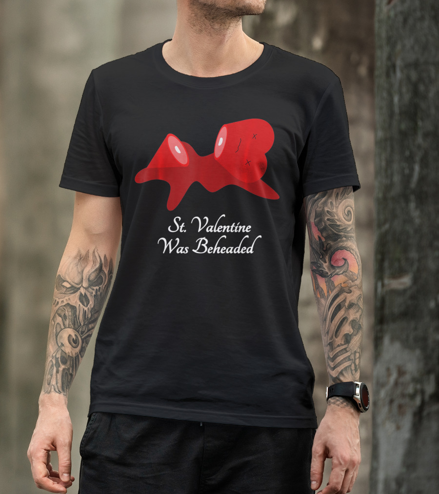 St. Valentine Was Beheaded Anti Valentines T-Shirt
