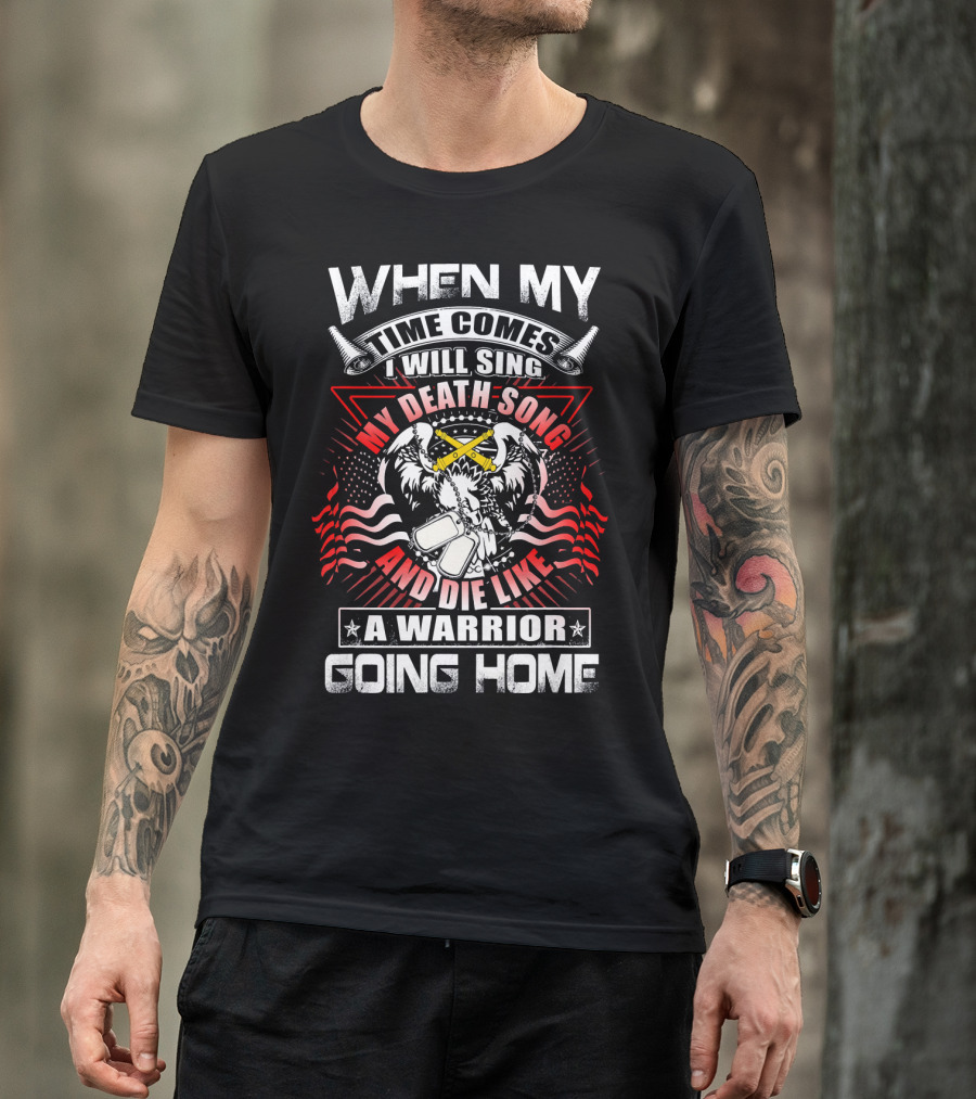 When My Time Comes I Will Sing My Death Song And Die Like A Warrior Going Home T-Shirt