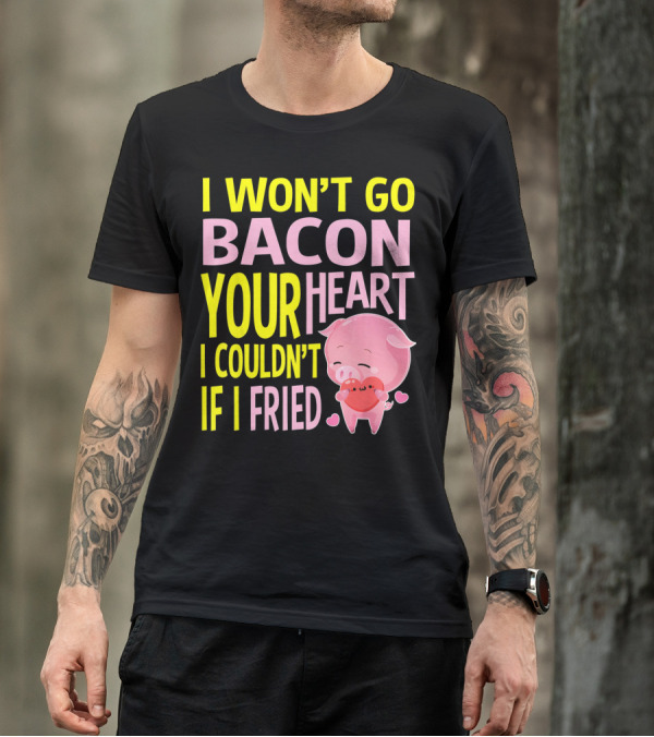 I Won't Go Bacon Your Heart I Couldn't If I Fried Valentine's Day Pig T-Shirt