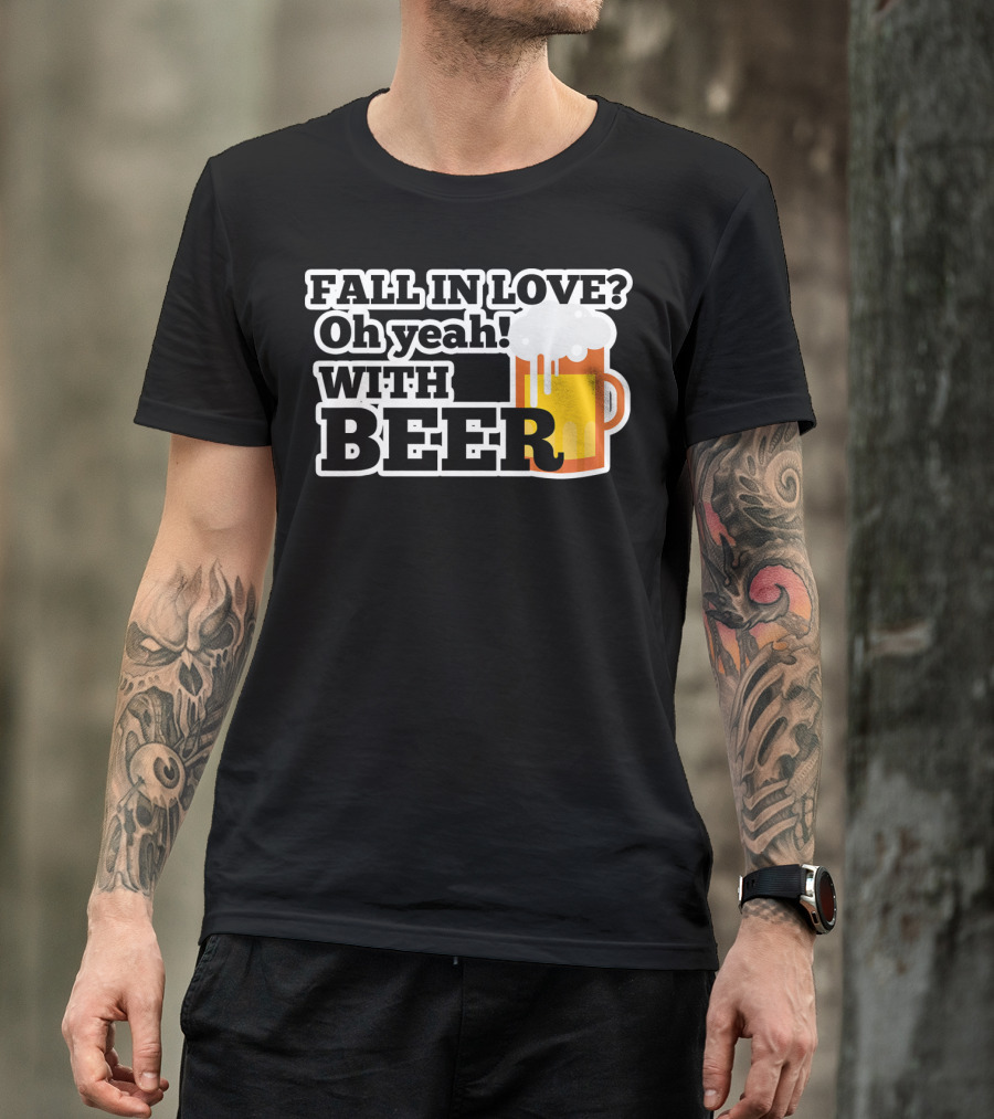FALL IN LOVE? Oh Yeah WITH BEER T-Shirt