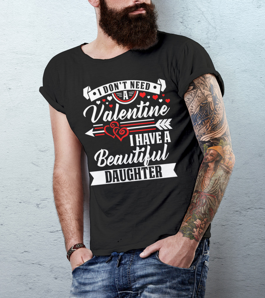 I Don't Need A Valentine I Have A Beautiful Daughter T-Shirt