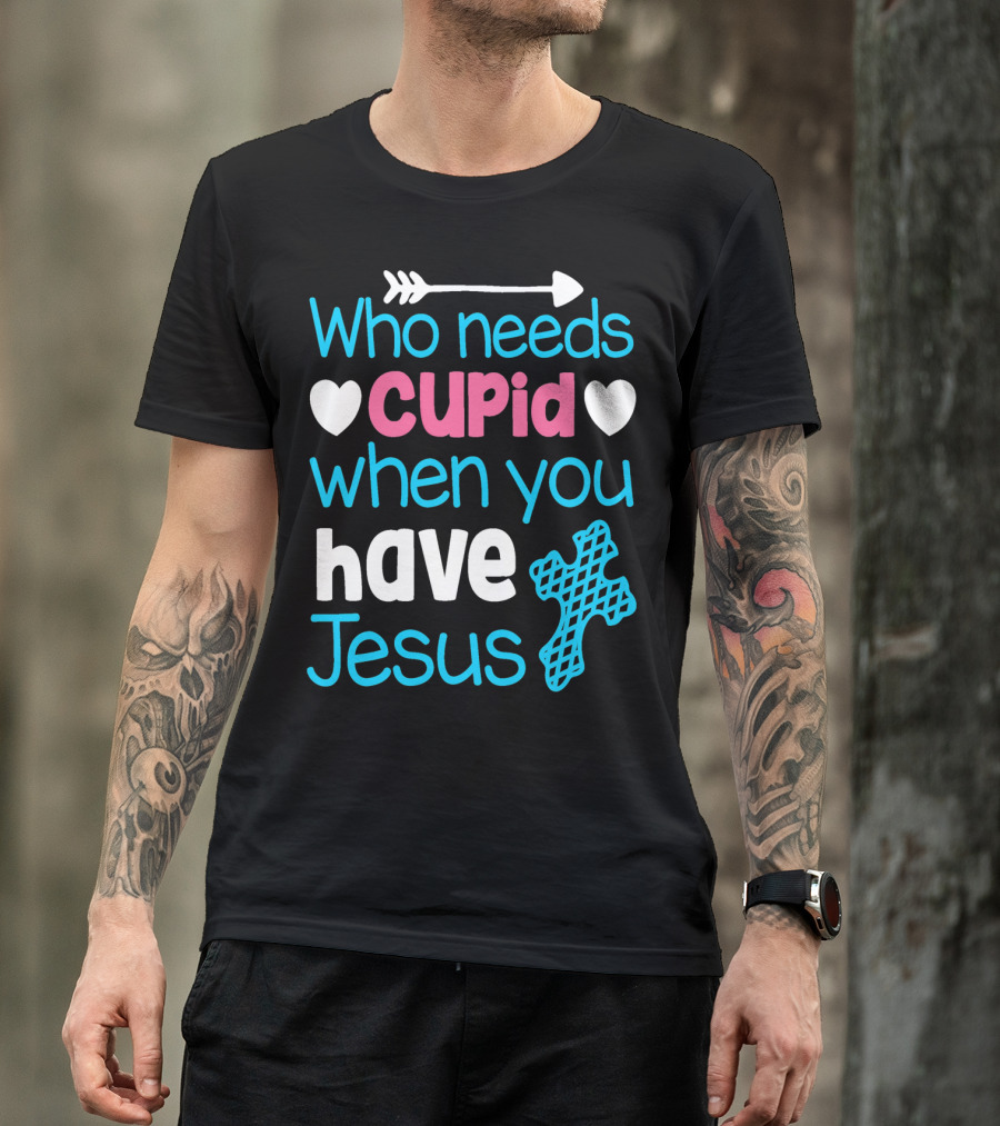 Who Needs Cupid When You Have Jesus Valentine's Day Christian T-Shirt