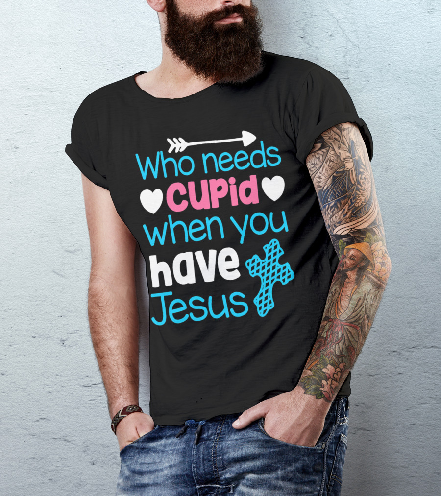 Who Needs Cupid When You Have Jesus Valentine's Day Christian T-Shirt