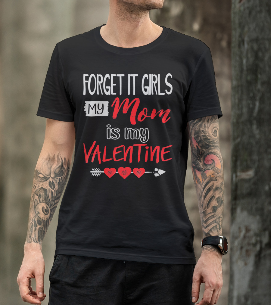 Forget It Girls My Mom Is My Valentine With Hearts And Arrow T-Shirt