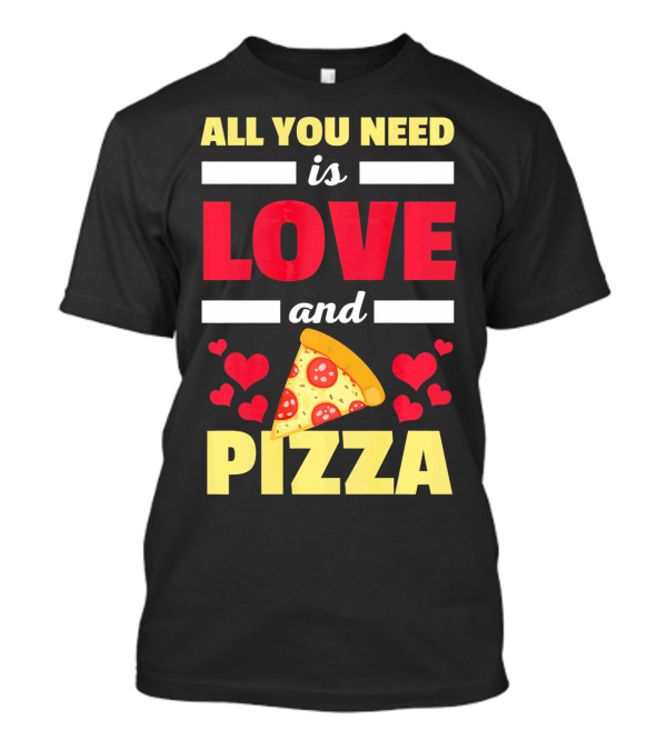 All You Need Is Love And Pizza With Hearts And Slice T-Shirt