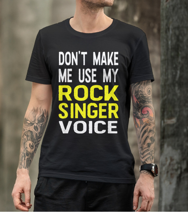 DON'T MAKE ME USE MY ROCK SINGER VOICE T-Shirt
