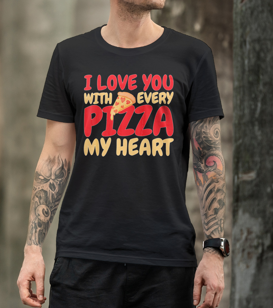 I Love You With Every Pizza My Heart T-Shirt