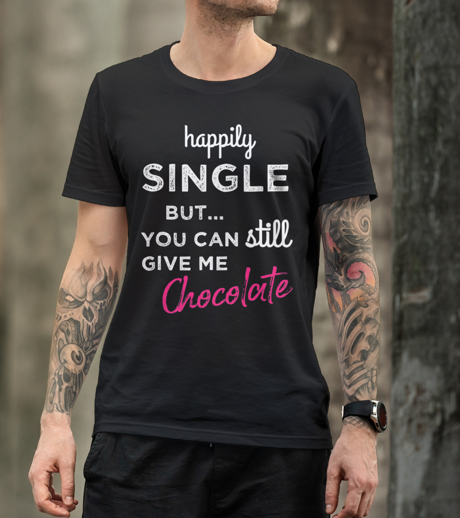 Happily Single But You Can Still Give Me Chocolate Valentine's Day T-Shirt