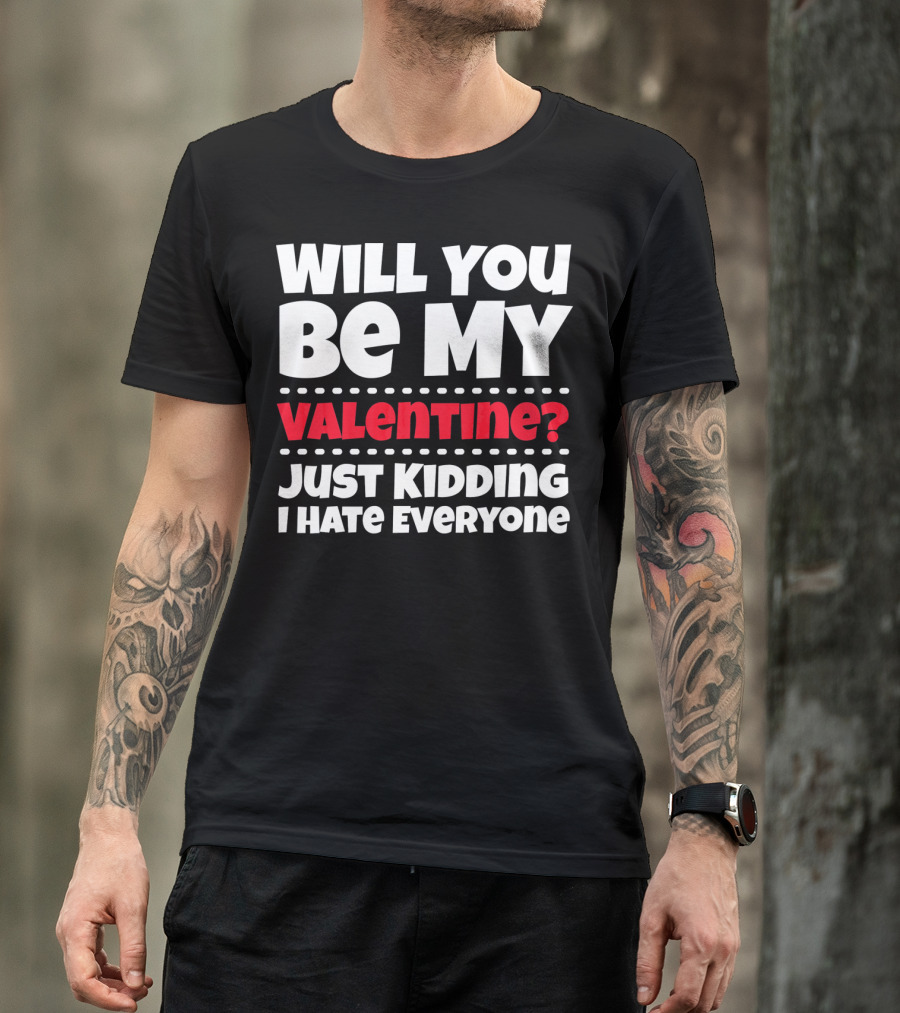 WILL YOU BE MY VALENTINE? JUST KIDDING I HATE EVERYONE T-Shirt