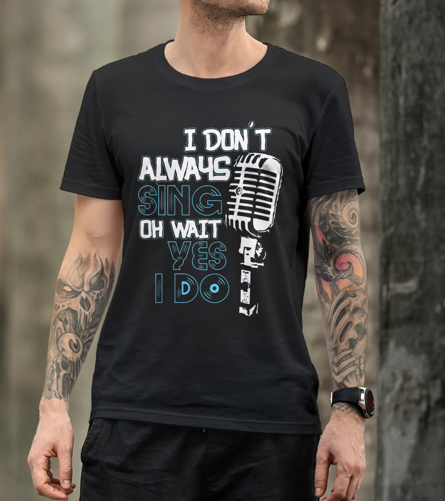 I Don't Always Sing Oh Wait Yes I Do Microphone T-Shirt