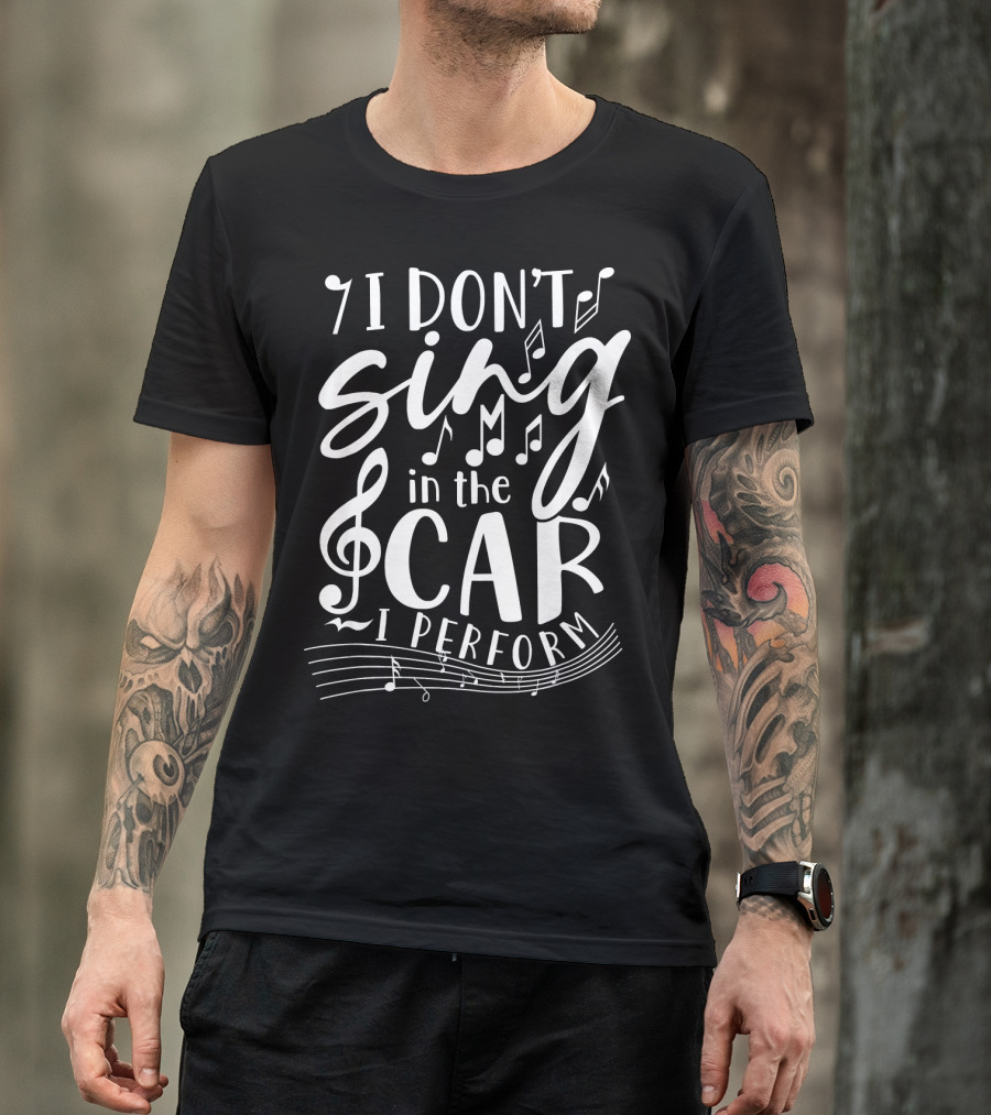I Don't Sing In The Car I Perform Music Notes And Treble Clef T-Shirt