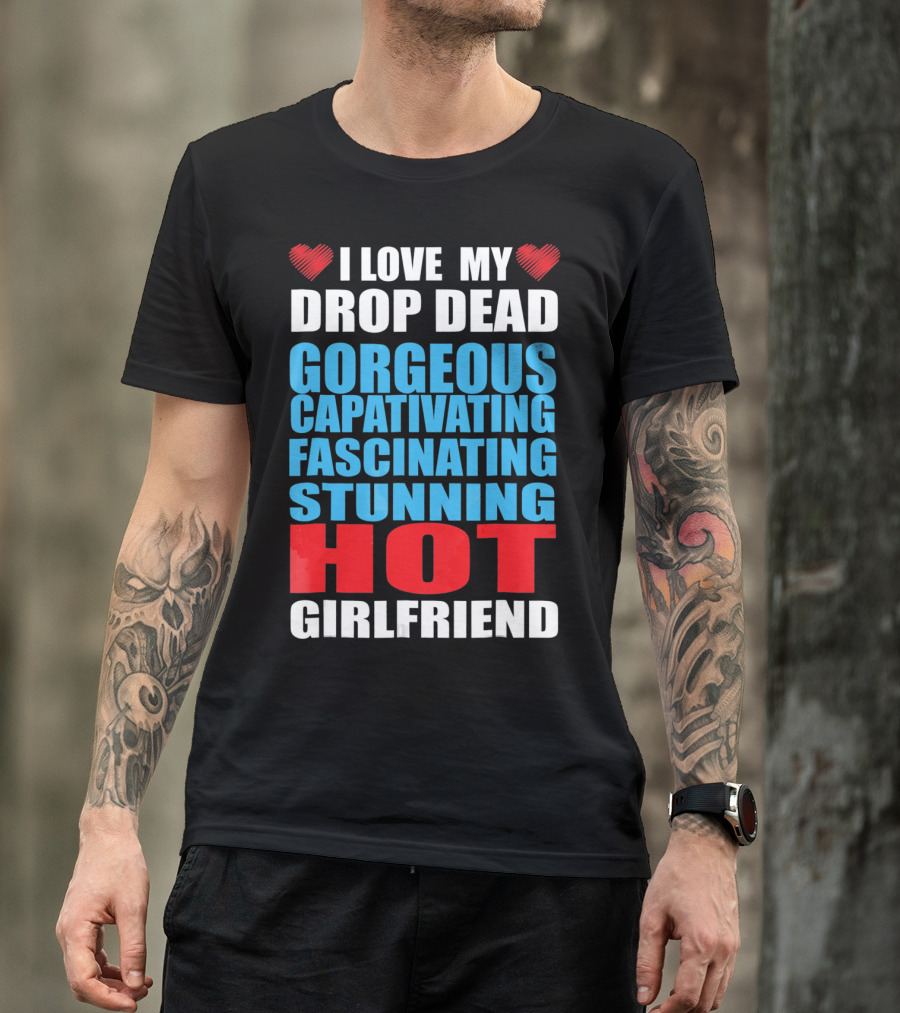 I Love My Drop Dead Gorgeous Captivating Fascinating Stunning Hot Girlfriend T-Shirt