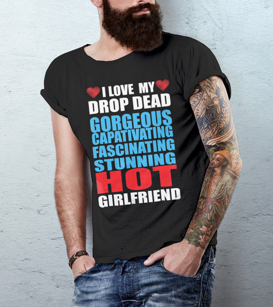 I Love My Drop Dead Gorgeous Captivating Fascinating Stunning Hot Girlfriend T-Shirt