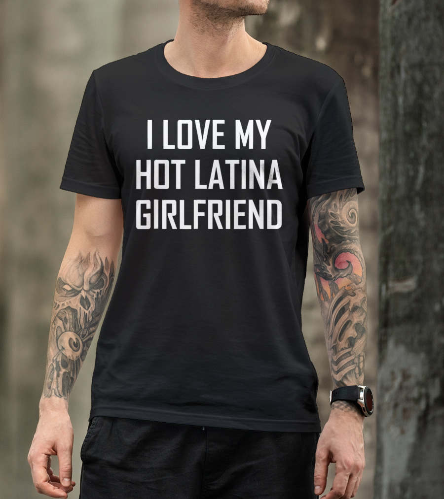 I Love My Hot Latina Girlfriend T-Shirt