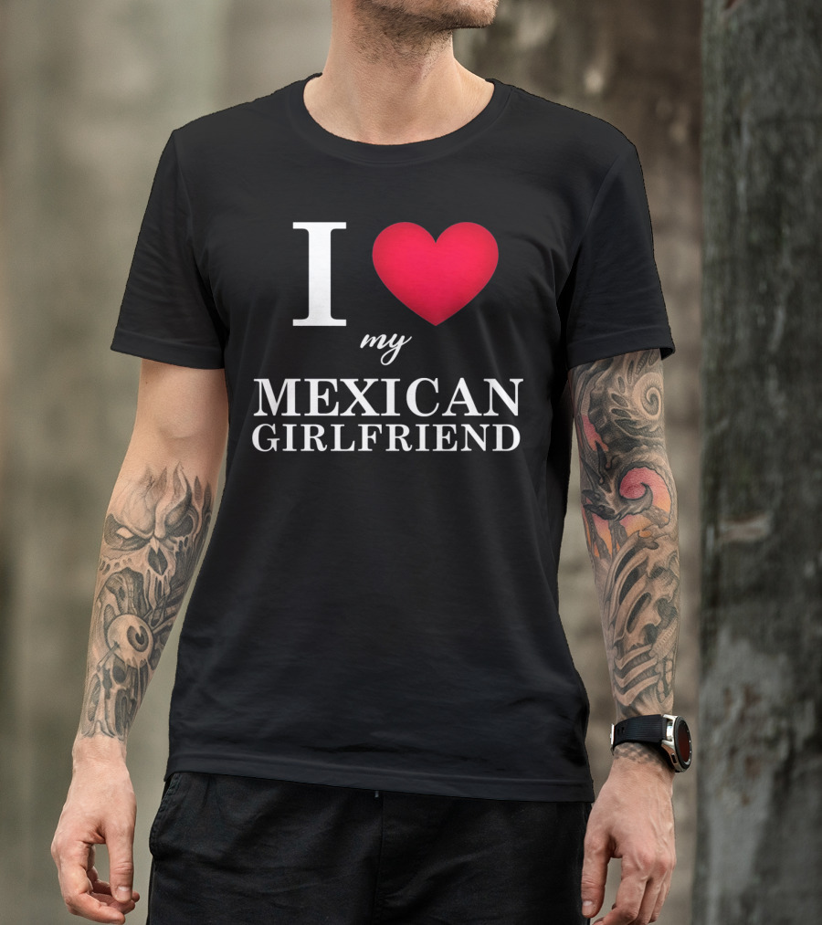 I Love My Mexican Girlfriend T-Shirt