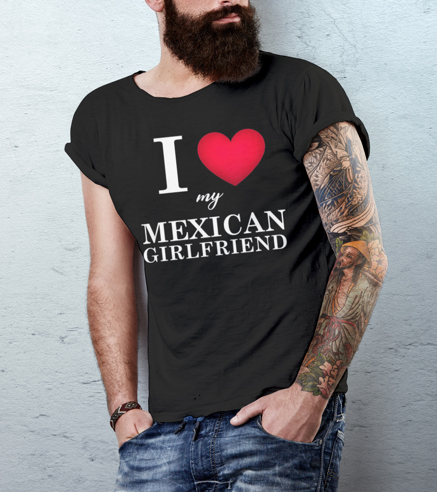 I Love My Mexican Girlfriend T-Shirt