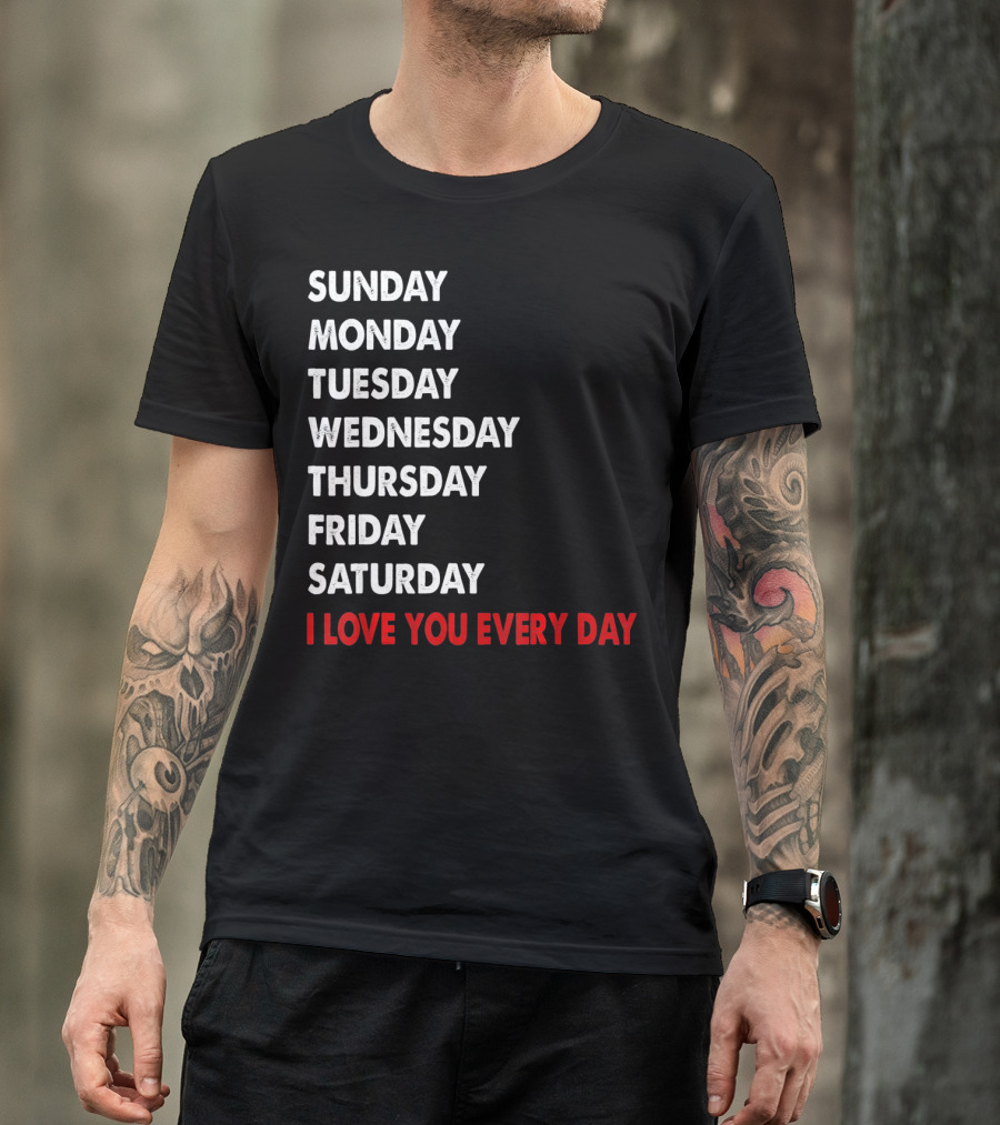 Sunday Monday Tuesday Wednesday Thursday Friday Saturday I Love You Every Day T-Shirt