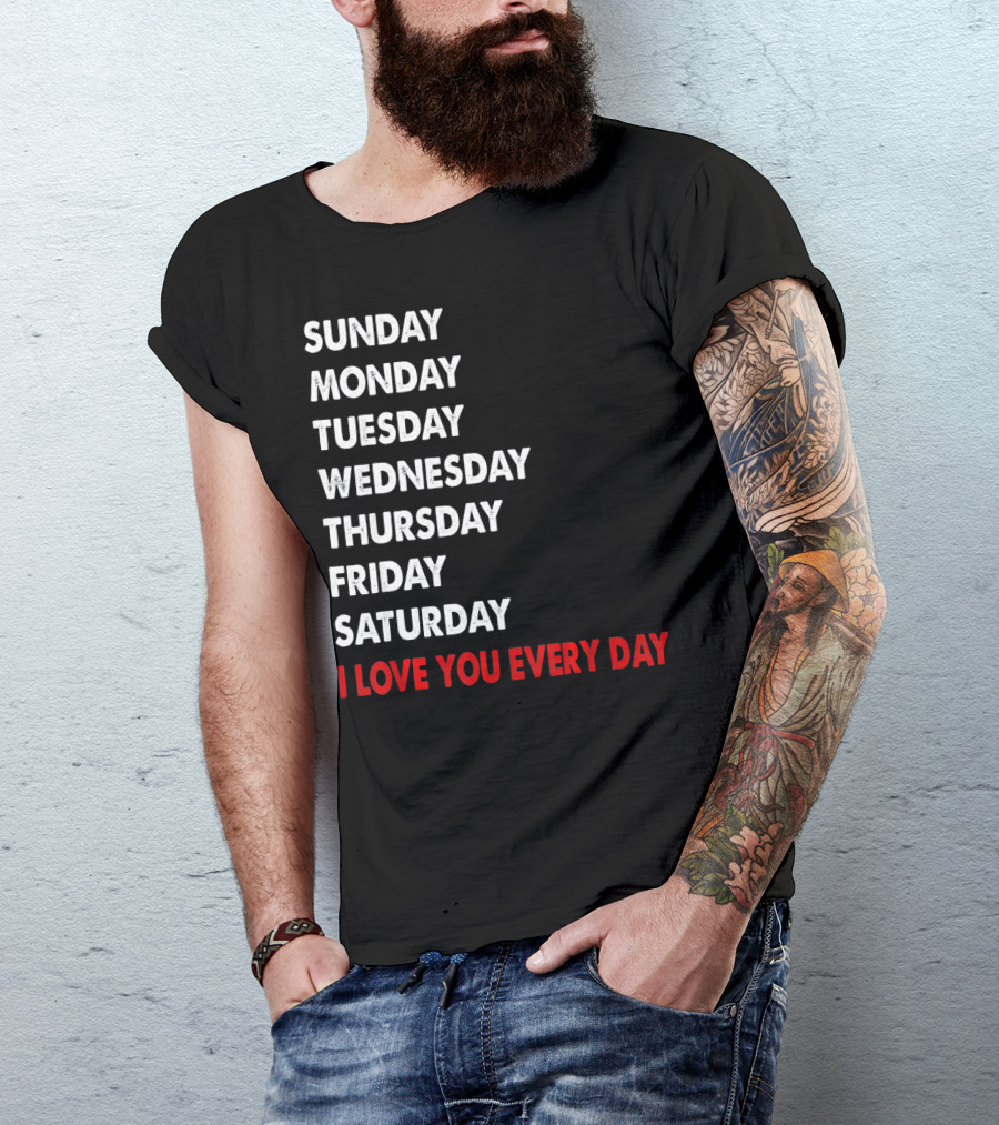 Sunday Monday Tuesday Wednesday Thursday Friday Saturday I Love You Every Day T-Shirt