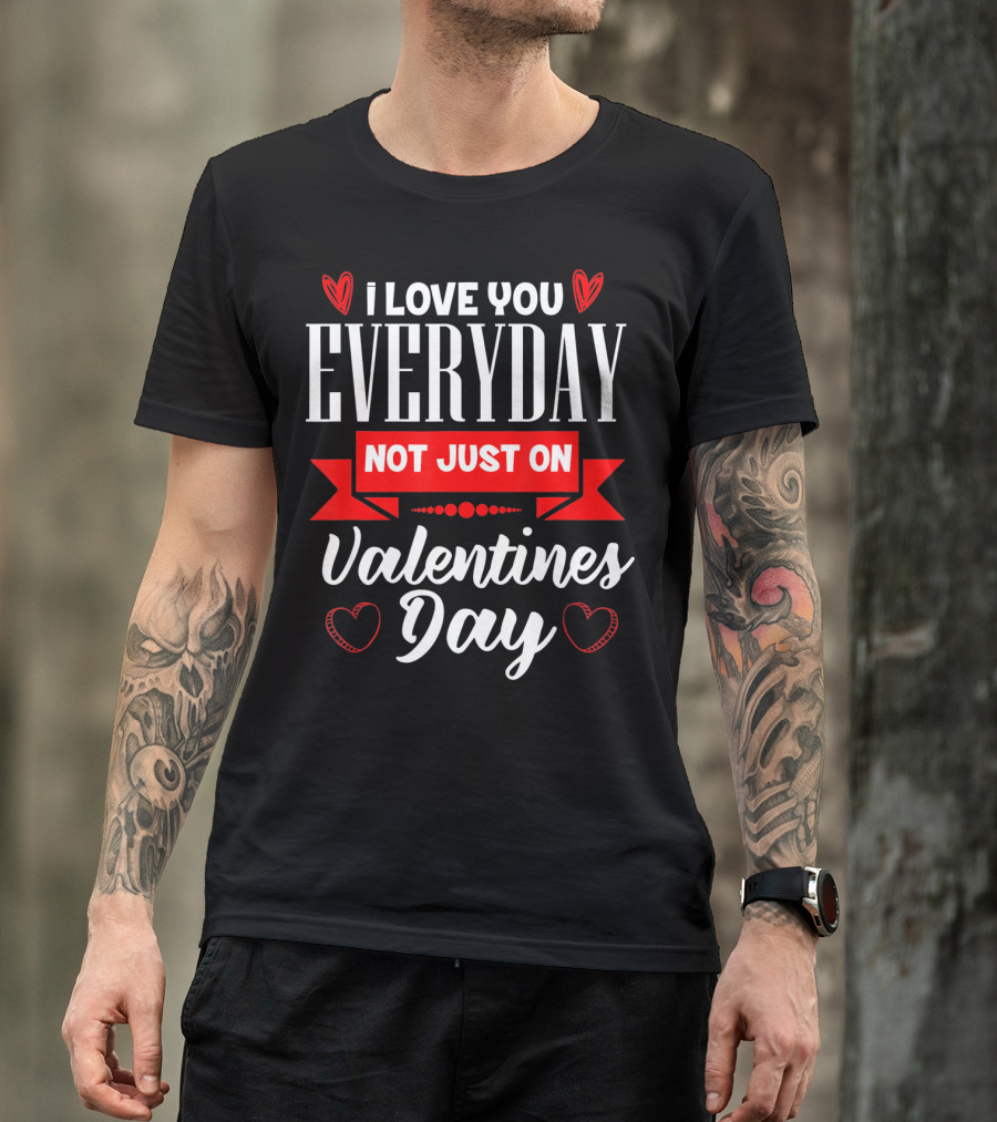 I Love You Everyday Not Just On Valentine's Day Hearts Valentine's Day T-Shirt