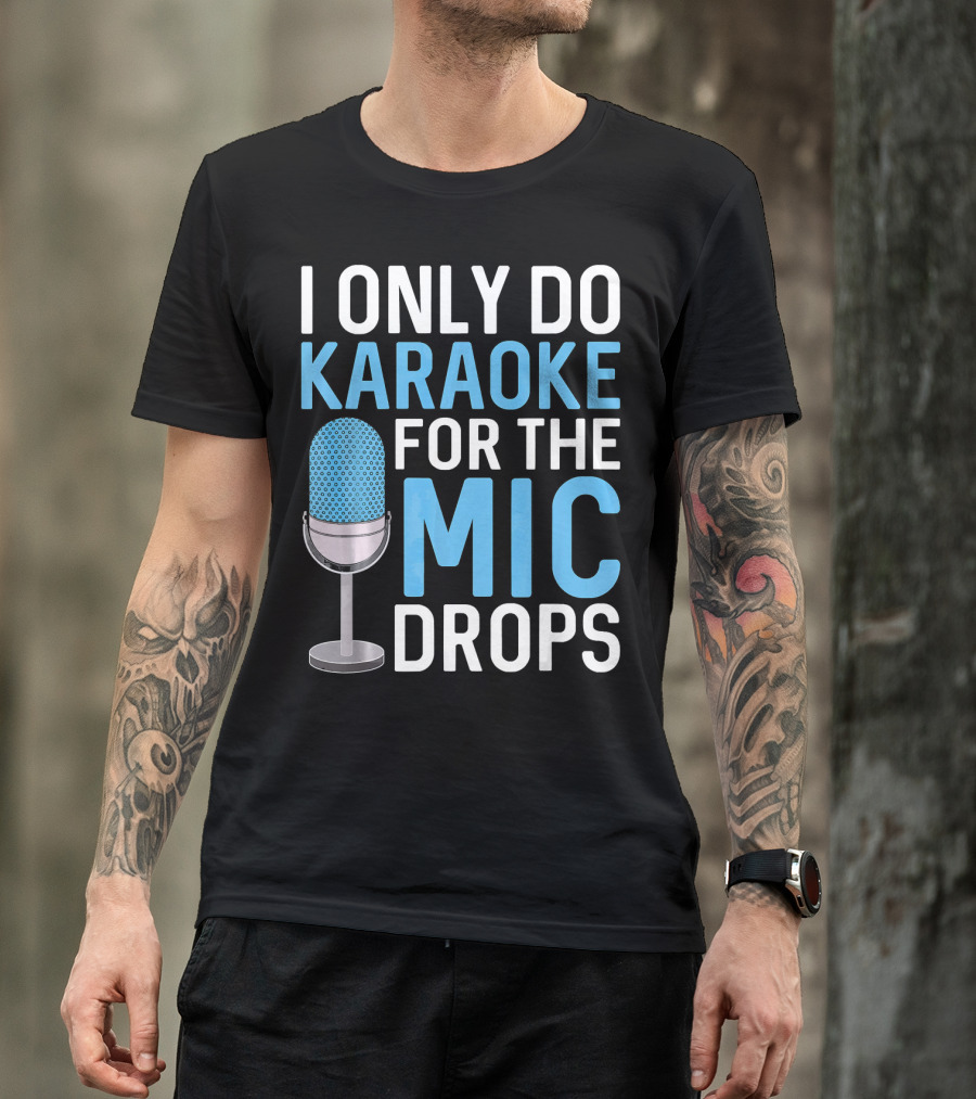 I Only Do Karaoke For The Mic Drops T-Shirt