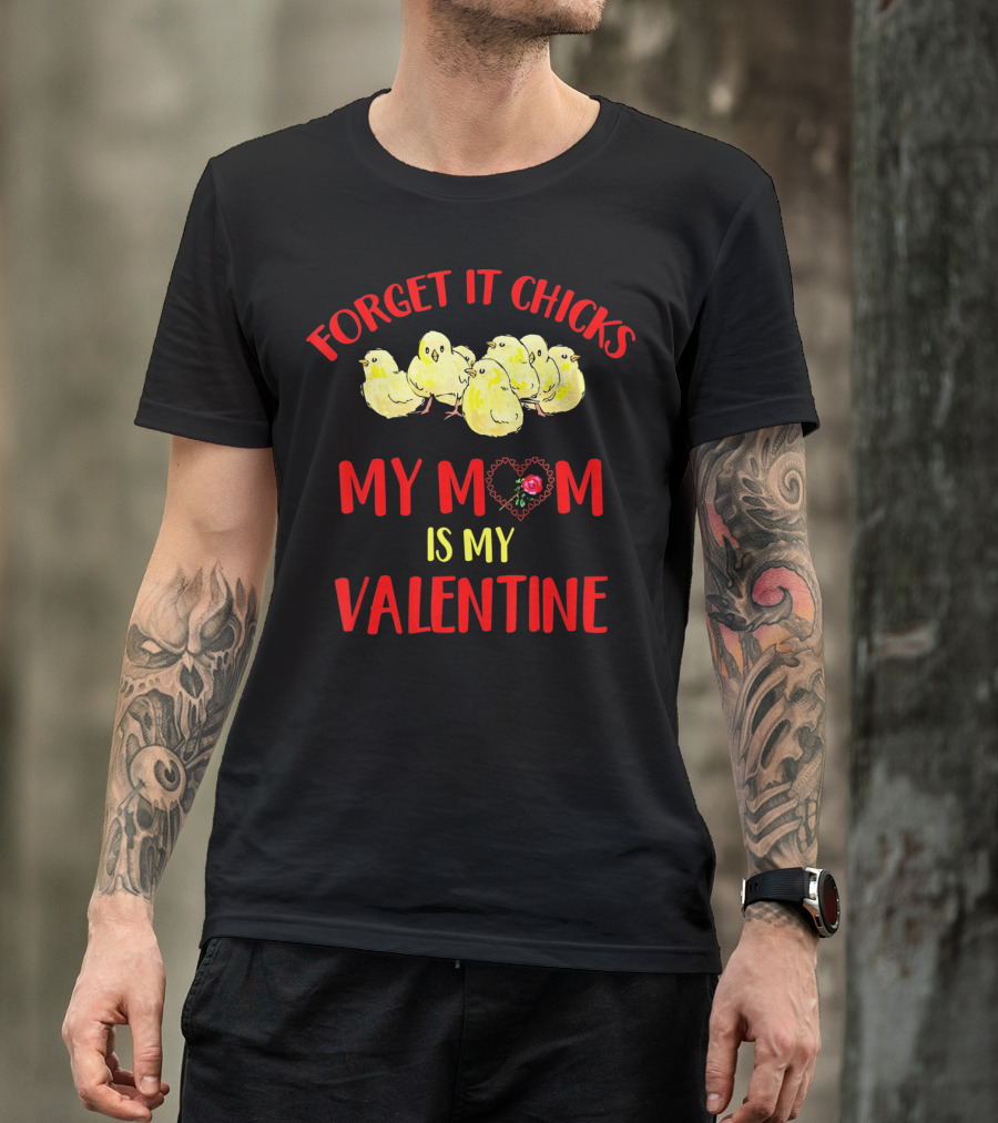 Forget It Chicks My Mom Is My Valentine T-Shirt