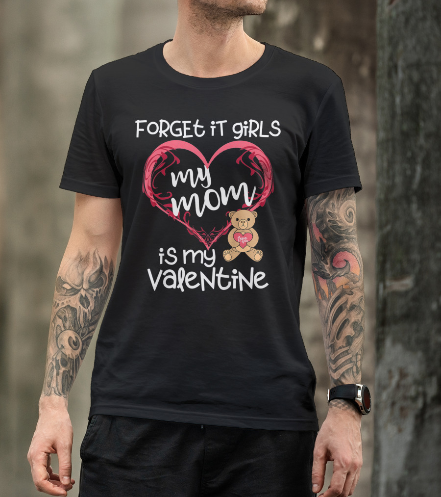 Forget It Girls My Mom Is My Valentine Teddy Bear Heart T-Shirt