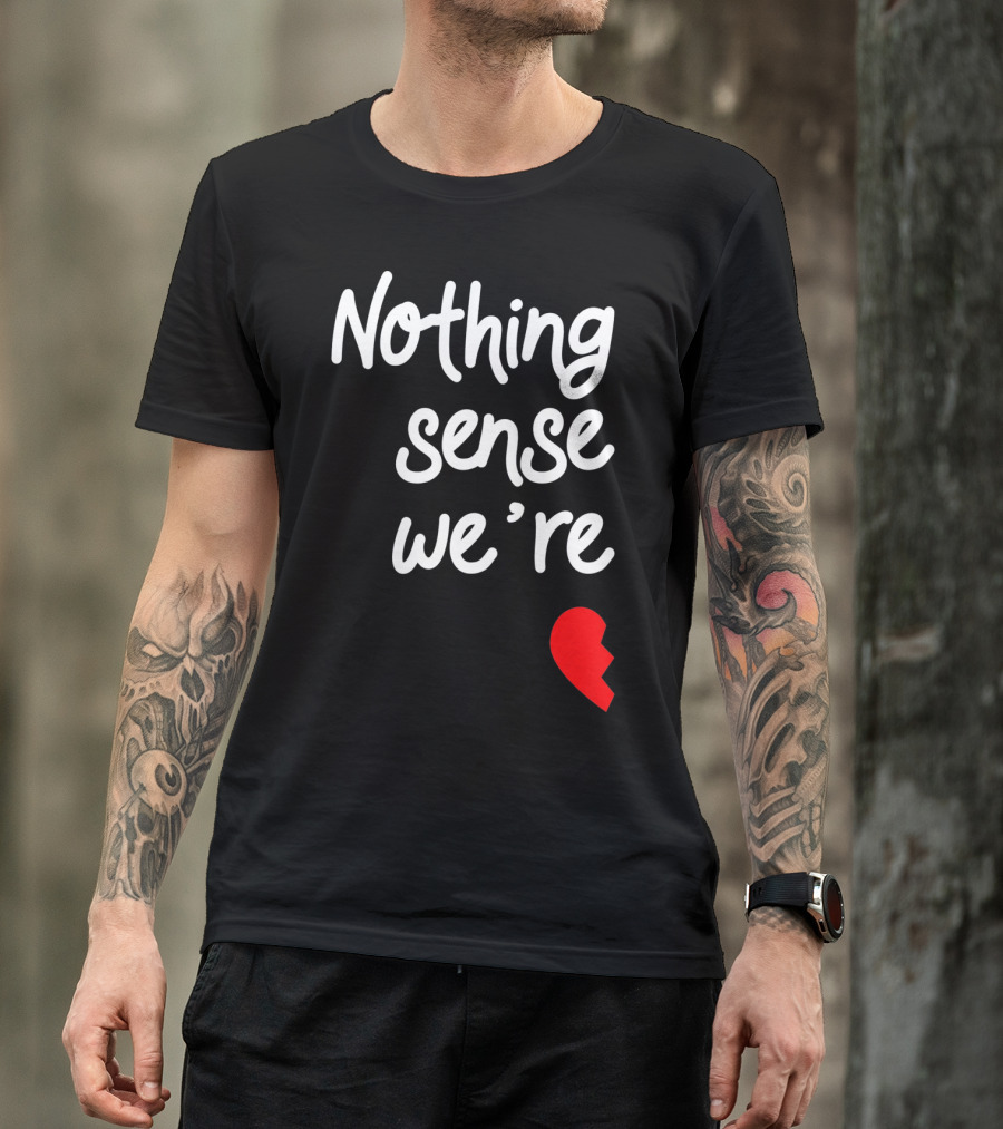 Nothing Sense We're Apart Broken Heart T-Shirt