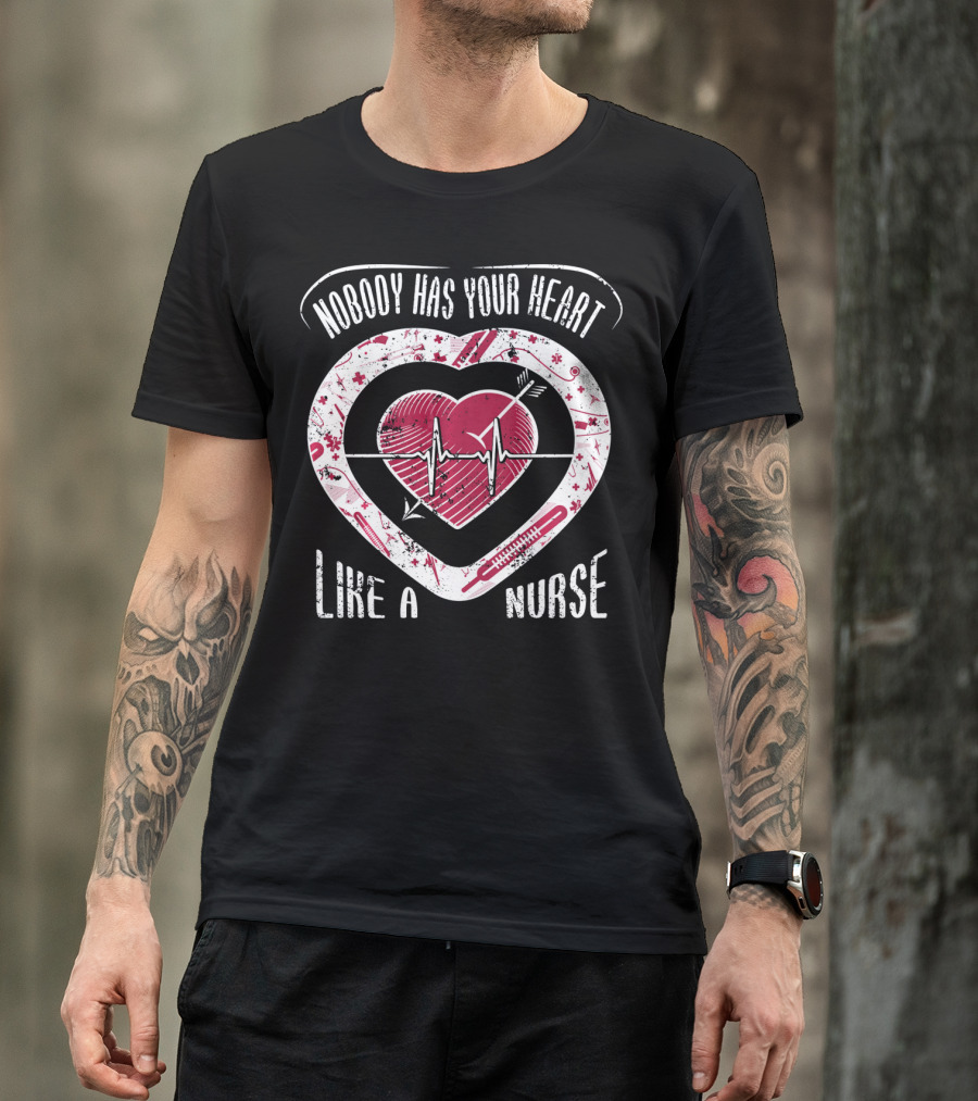 Nobody Has Your Heart Like A Nurse T-Shirt