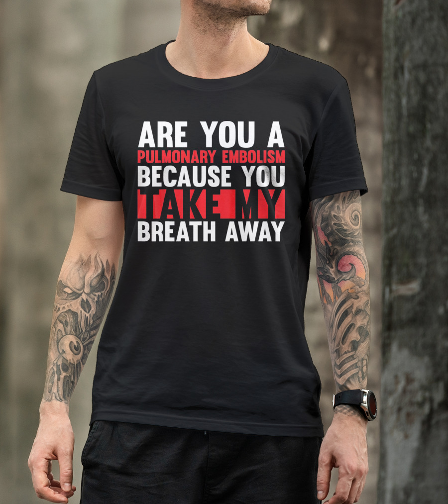 Nurse Valentines Day Are You A Pulmonary Embolism Because You Take My Breath Away T-Shirt