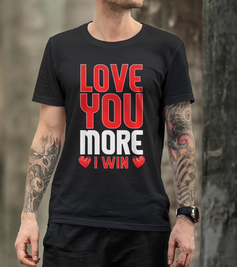 LOVE YOU MORE I WIN T-Shirt