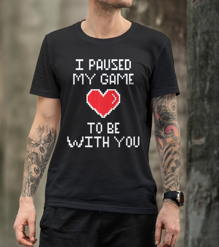 I Paused My Game To Be With You Pixel Heart Gaming T-Shirt
