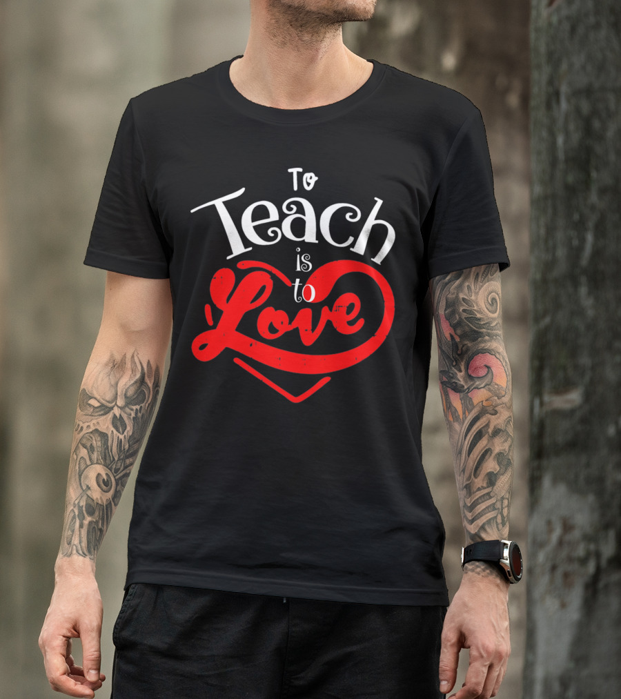 To Teach Is To Love Teacher Valentine's Day T-Shirt