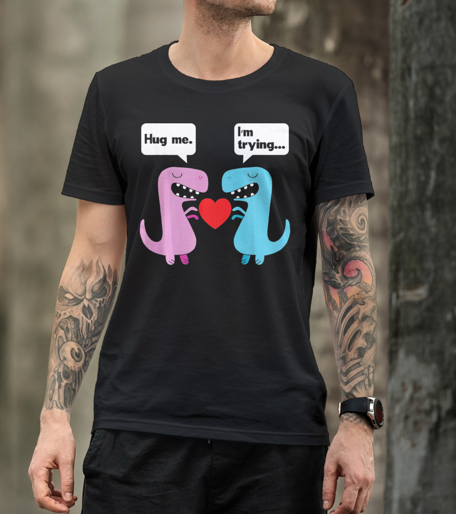 T Rex Hug Me I'm Trying Valentines Day T-Shirt
