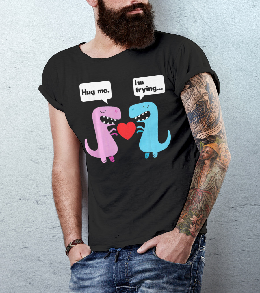 T Rex Hug Me I'm Trying Valentines Day T-Shirt