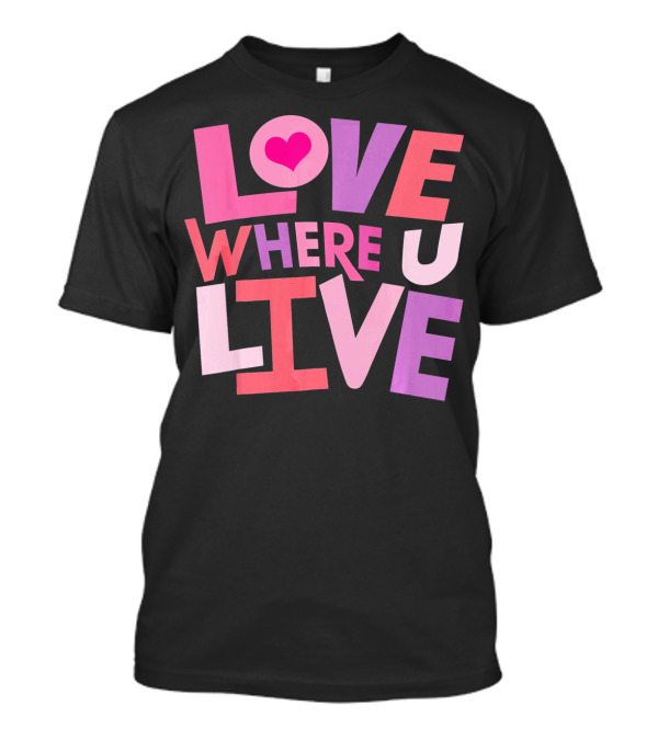 Valentines Day Love Where U Live Heart T-Shirt