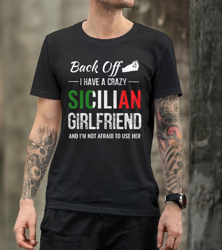 Back Off I Have A Crazy Sicilian Girlfriend And I'm Not Afraid To Use Her T-Shirt
