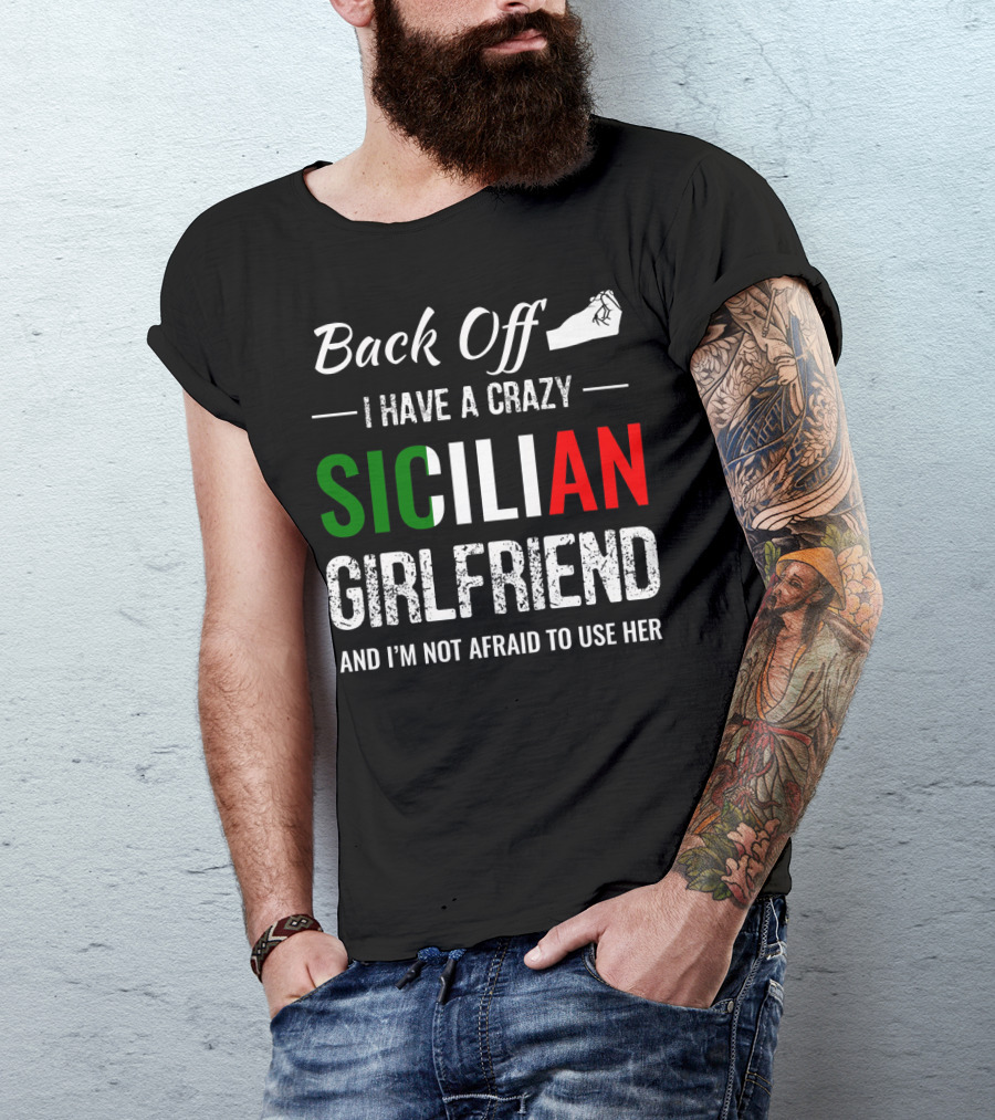 Back Off I Have A Crazy Sicilian Girlfriend And I'm Not Afraid To Use Her T-Shirt