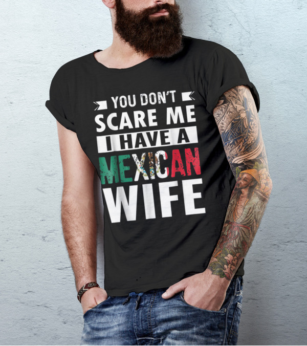 YOU DON'T SCARE ME I HAVE A MEXICAN WIFE T-Shirt