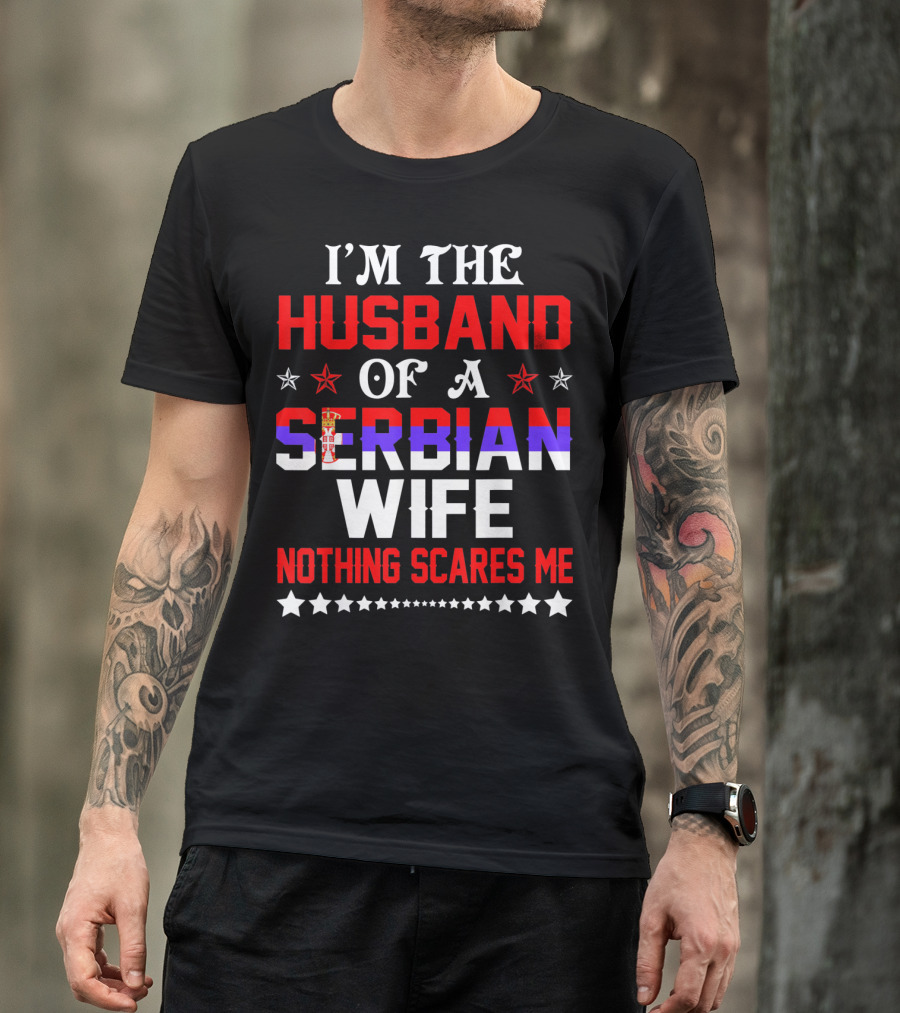 I'm The Husband Of A Serbian Wife Nothing Scares Me T-Shirt