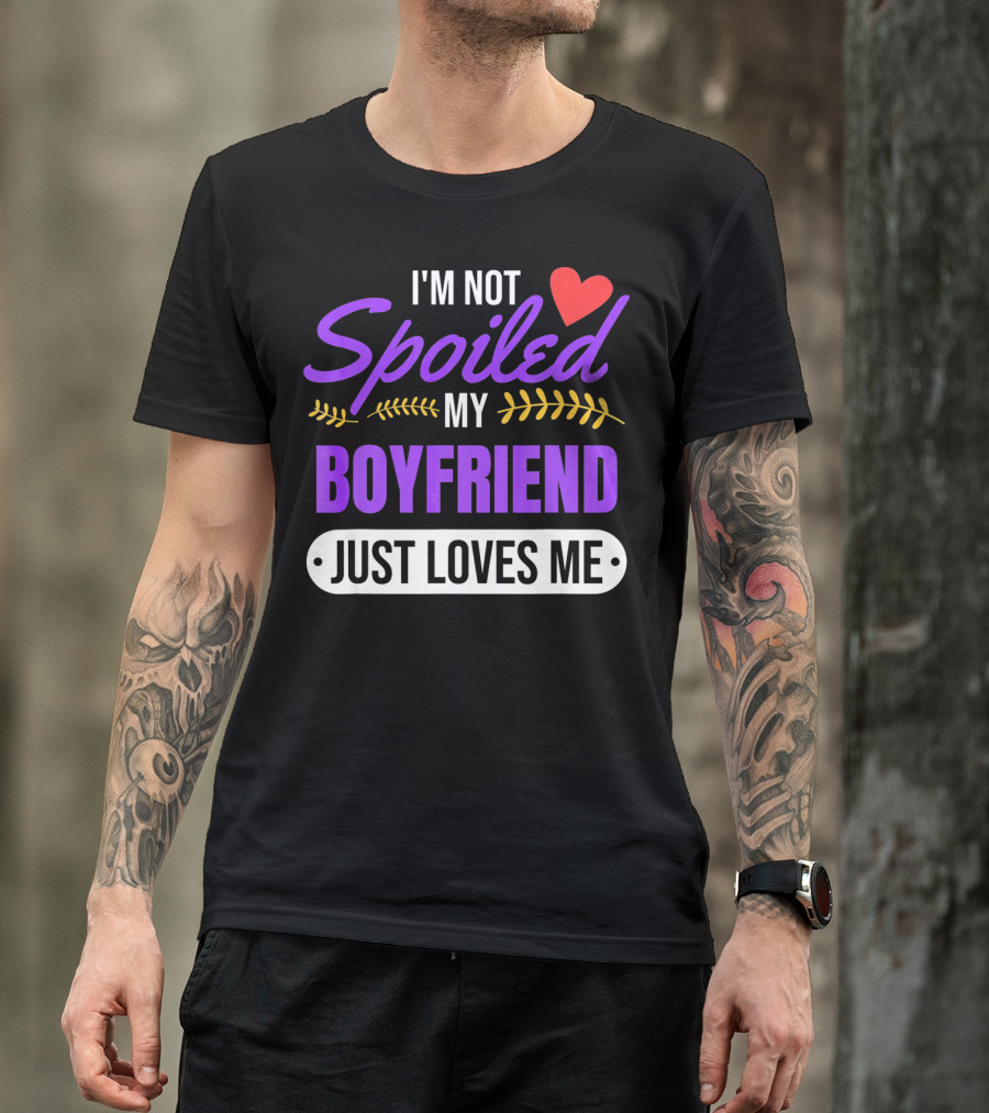 I'm Not Spoiled My Boyfriend Just Loves Me Valentine's Girlfriend T-Shirt