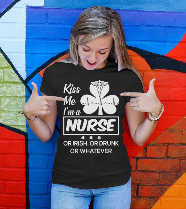 Kiss Me I'm A Nurse Or Irish Or Drunk Or Whatever With Shamrock And Caduceus T-Shirt