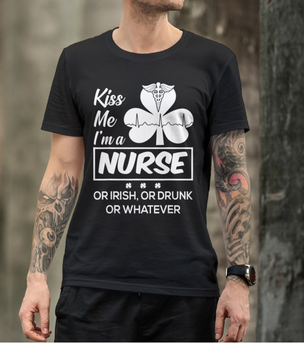 Kiss Me I'm A Nurse Or Irish Or Drunk Or Whatever With Shamrock And Caduceus T-Shirt