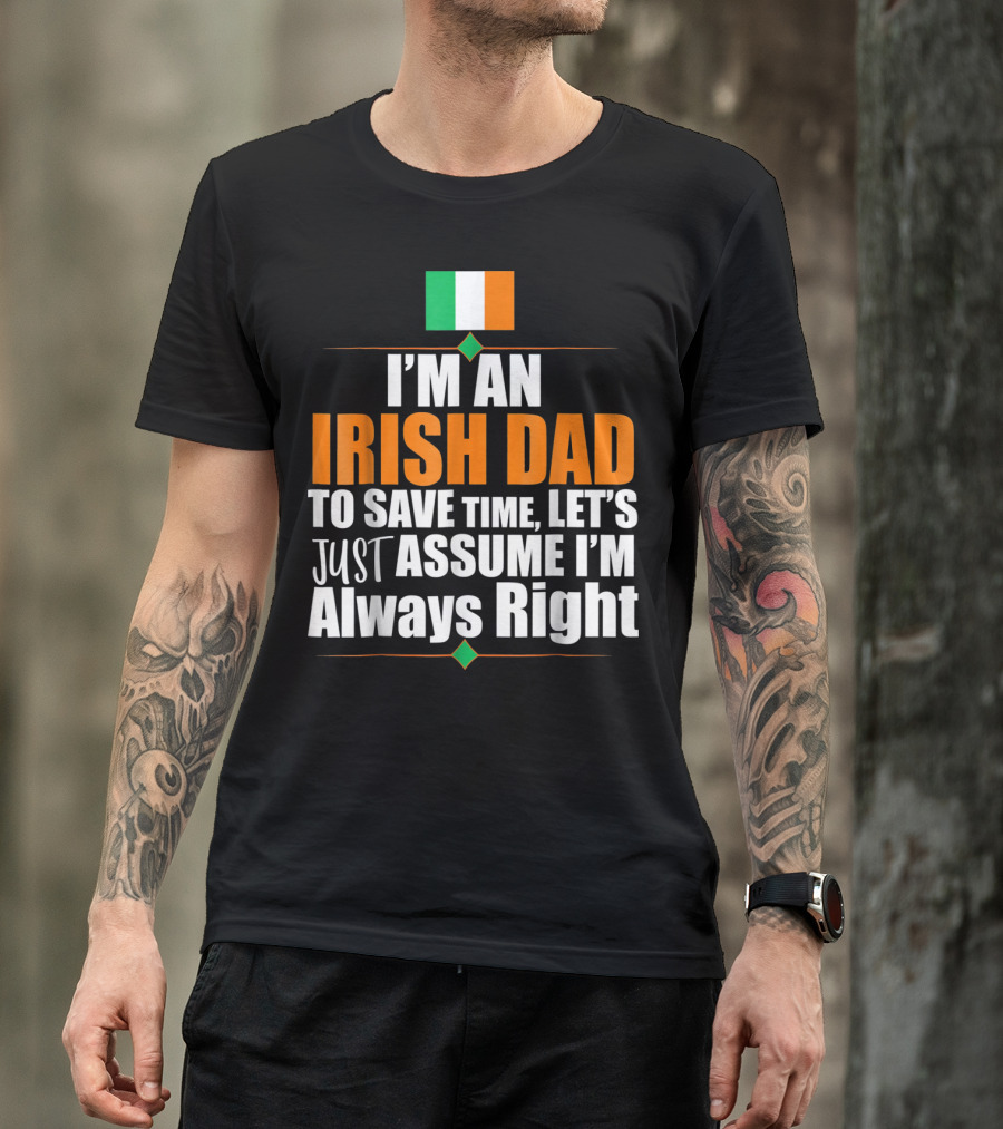 I'm An Irish Dad To Save Time Let's Just Assume I'm Always Right Ireland Flag T-Shirt