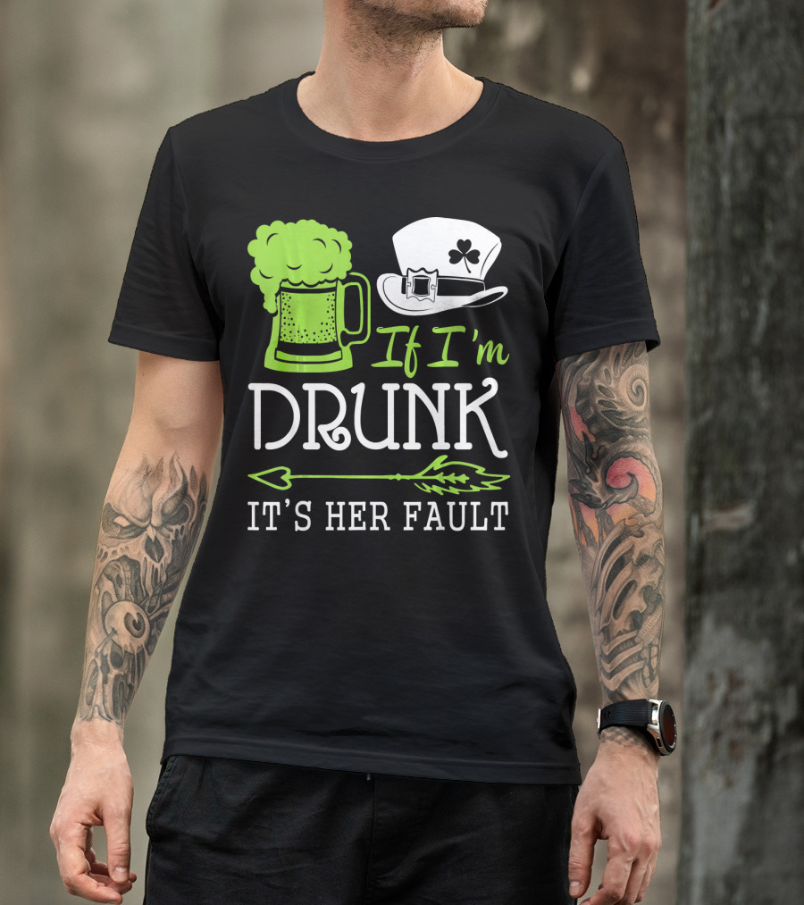If I'm Drunk It's Her Fault Green Beer And Leprechaun Hat T-Shirt