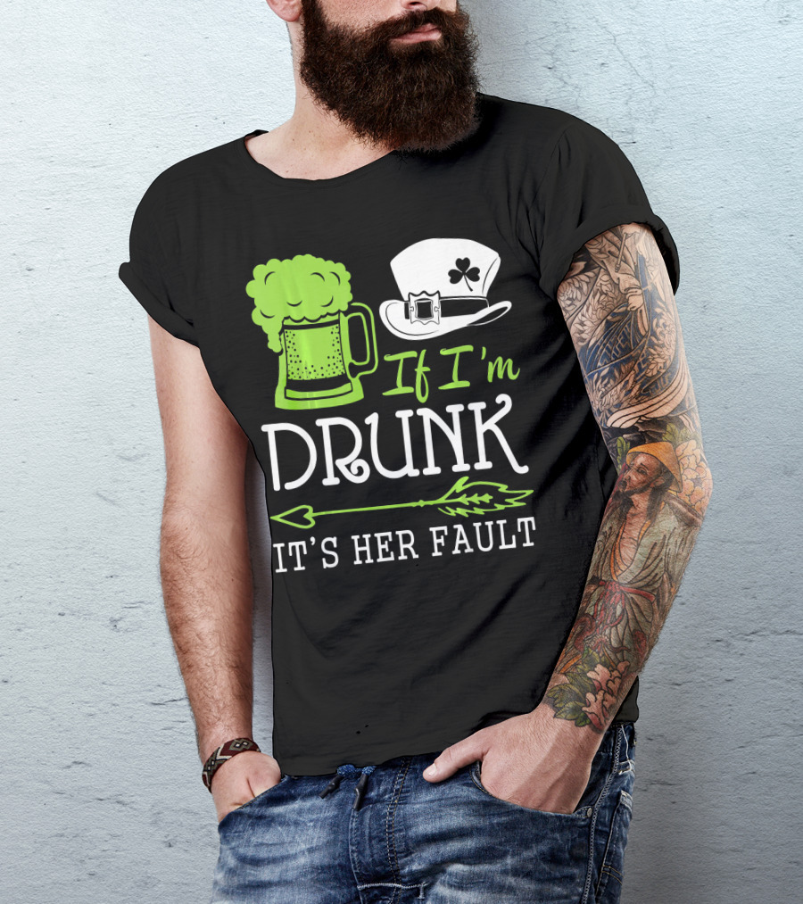 If I'm Drunk It's Her Fault Green Beer And Leprechaun Hat T-Shirt